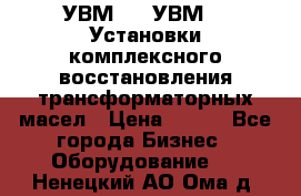 УВМ-01, УВМ-03 Установки комплексного восстановления трансформаторных масел › Цена ­ 111 - Все города Бизнес » Оборудование   . Ненецкий АО,Ома д.